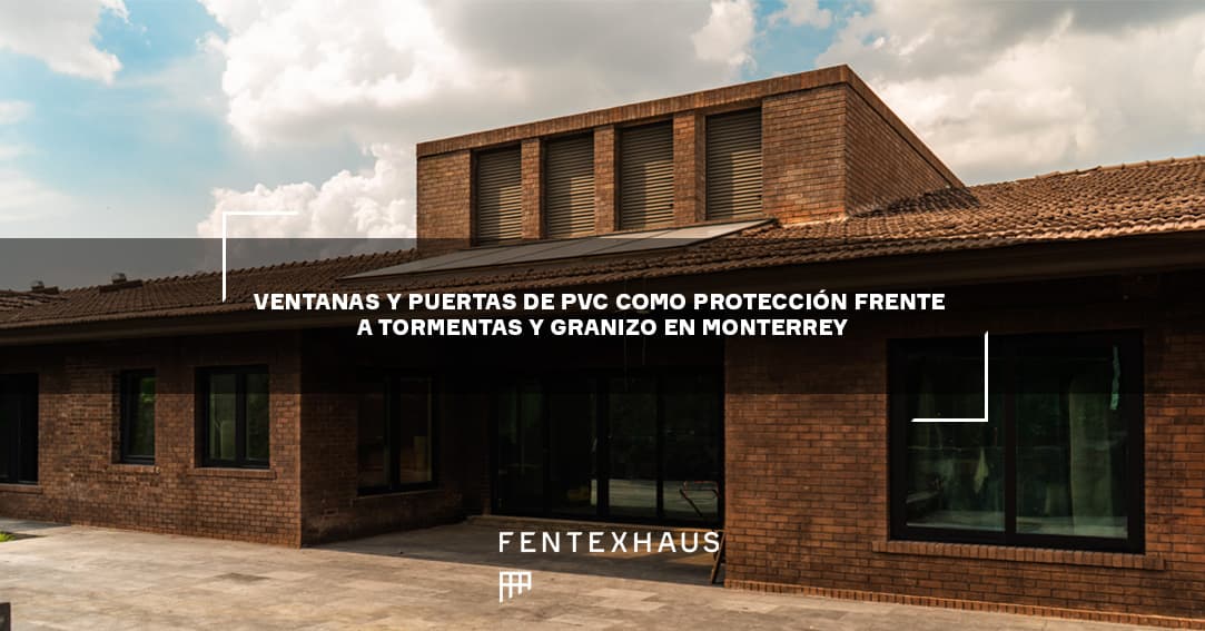 Ventanas y puertas de PVC como protección frente a tormentas y granizo en Monterrey.