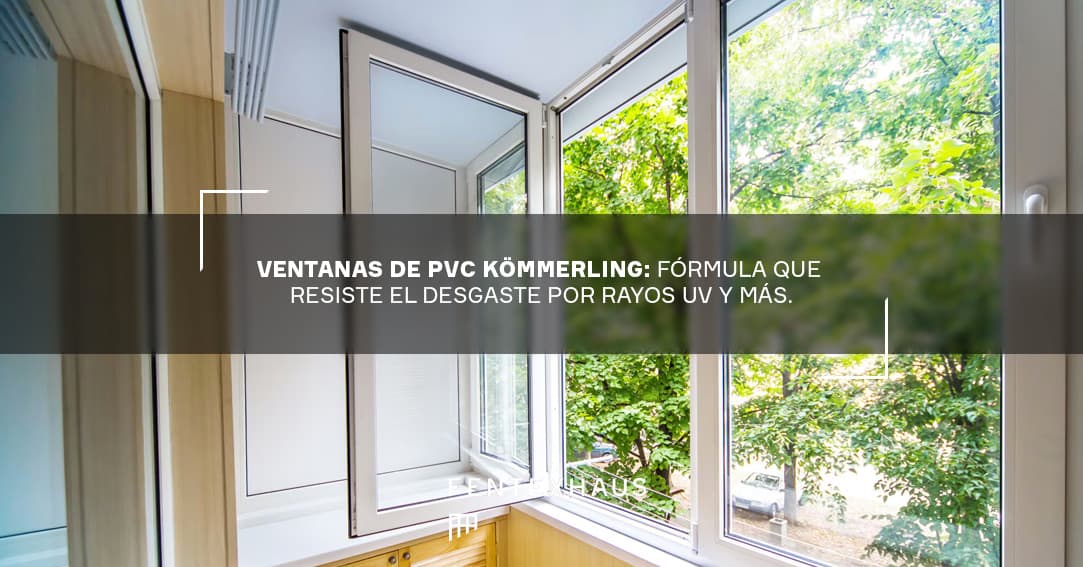 Ventanas de PVC Kömmerling: fórmula que resiste el desgaste por rayos UV y más.
